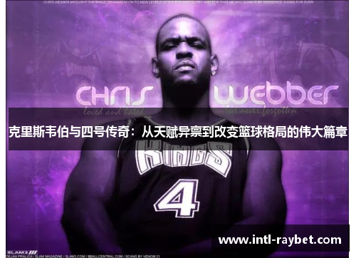 克里斯韦伯与四号传奇：从天赋异禀到改变篮球格局的伟大篇章